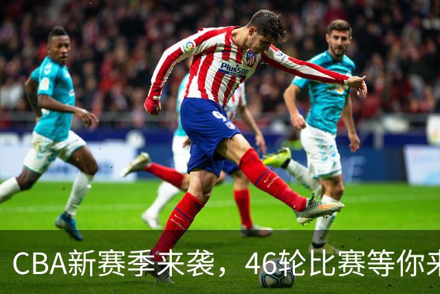 CBA新赛季来袭，46轮比赛等你来嗨！
